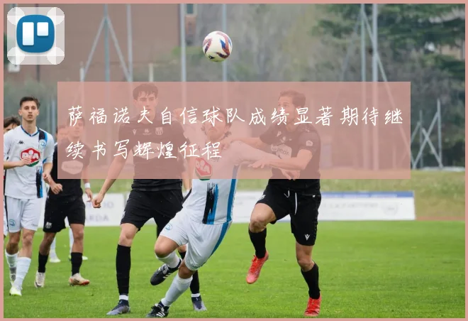 萨福诺夫自信球队成绩显著期待继续书写辉煌征程