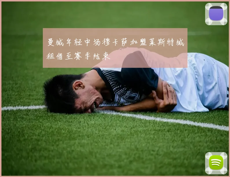 曼城年轻中场穆卡萨加盟莱斯特城租借至赛季结束