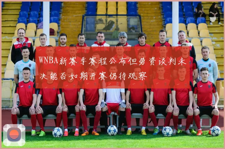 WNBA新赛季赛程公布但劳资谈判未决能否如期开赛仍待观察