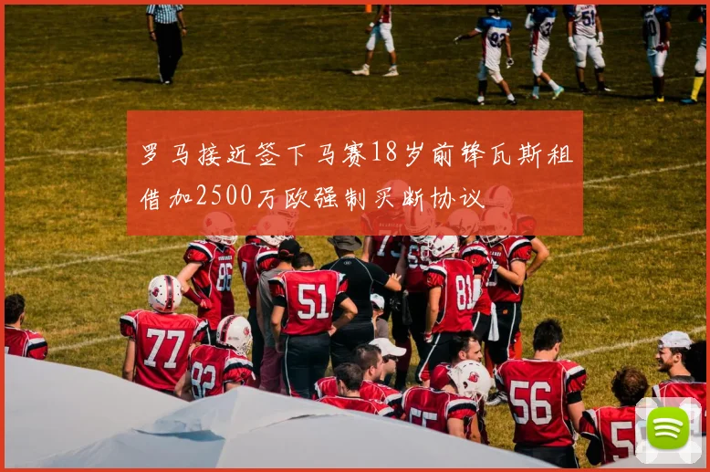罗马接近签下马赛18岁前锋瓦斯租借加2500万欧强制买断协议
