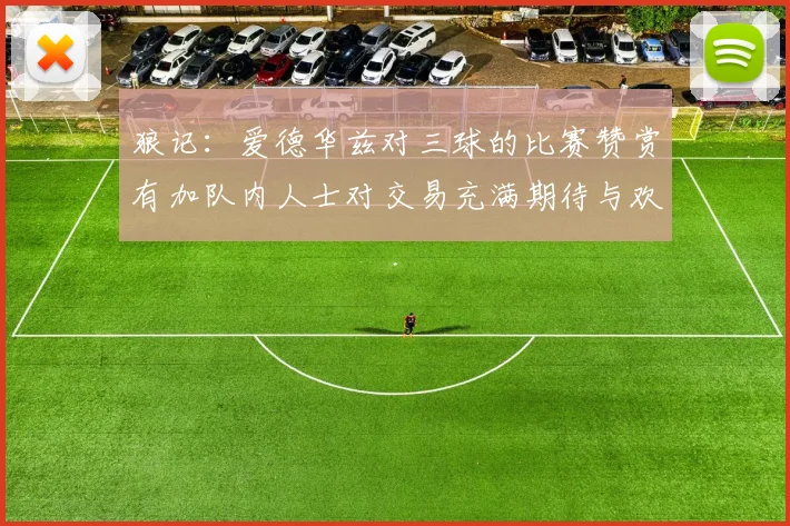 狼记：爱德华兹对三球的比赛赞赏有加队内人士对交易充满期待与欢欣