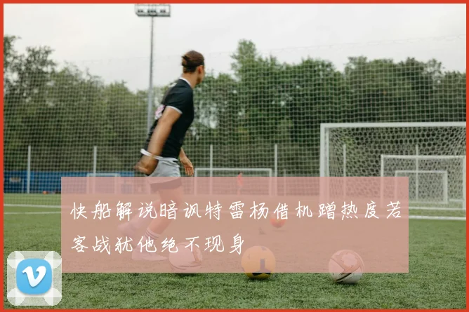 快船解说暗讽特雷杨借机蹭热度若客战犹他绝不现身