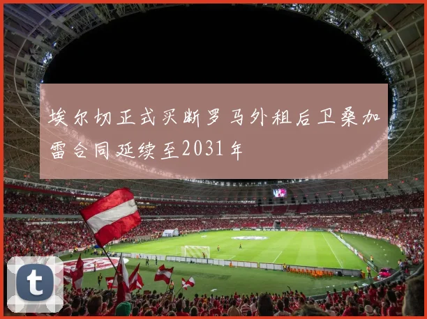 埃尔切正式买断罗马外租后卫桑加雷合同延续至2031年