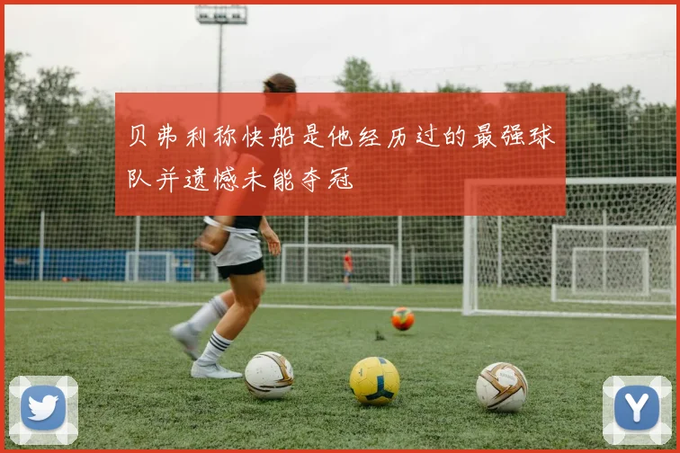 贝弗利称快船是他经历过的最强球队并遗憾未能夺冠