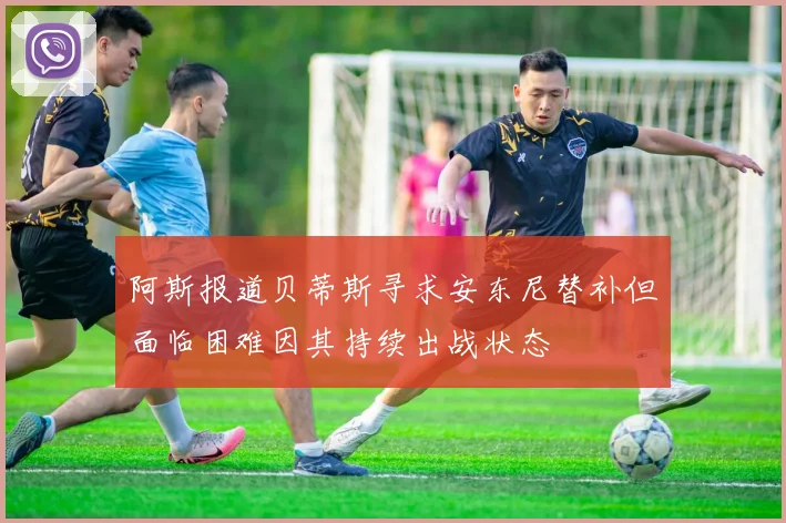 阿斯报道贝蒂斯寻求安东尼替补但面临困难因其持续出战状态
