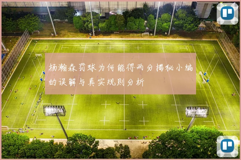 杨瀚森罚球为何能得两分揭秘小编的误解与真实规则分析