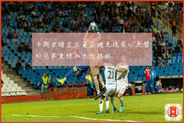 卡斯尔暗示火箭应避免选秀以免替补范弗里特和杰伦格林